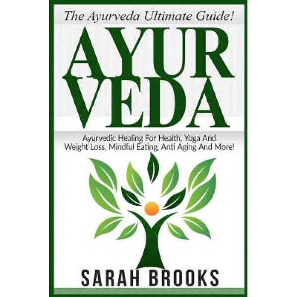 Ayurveda: The Ayurveda Ultimate Guide! Ayurvedic Healing for Health, Yoga and Weight Loss, Mindful Eating, Anti Aging and More! - Sarah Brooks (Author)