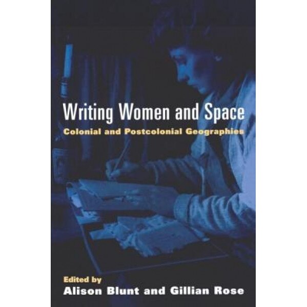 Writing Women and Space: Colonial and Postcolonial Geographies, Alison Blunt (Editor)