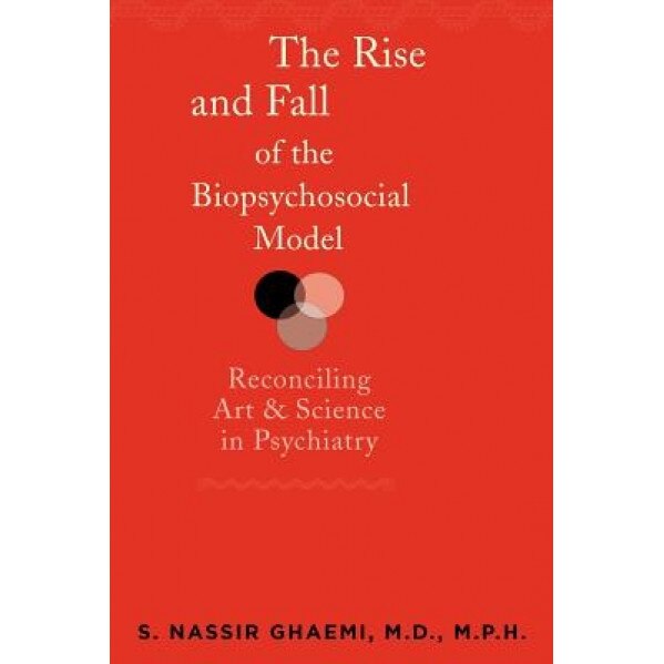 The Rise and Fall of the Biopsychosocial Model: Reconciling Art and Science in Psychiatry - S. Nassir Ghaemi (Author)