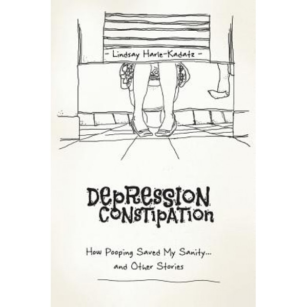 Depression Constipation: How Pooping Saved My Sanity...and Other Stories, Lindsay Harle-Kadatz (Author)