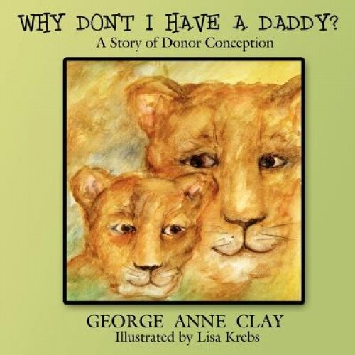 Why Don't I Have a Daddy?: A Story of Donor Conception, George Anne Clay