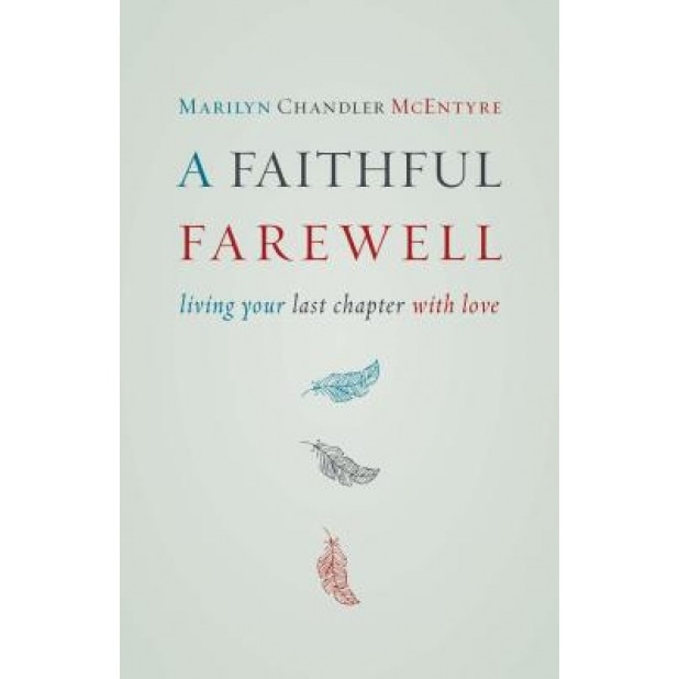 A Faithful Farewell: Living Your Last Chapter with Love, Marilyn Chandler McEntyre (Author)