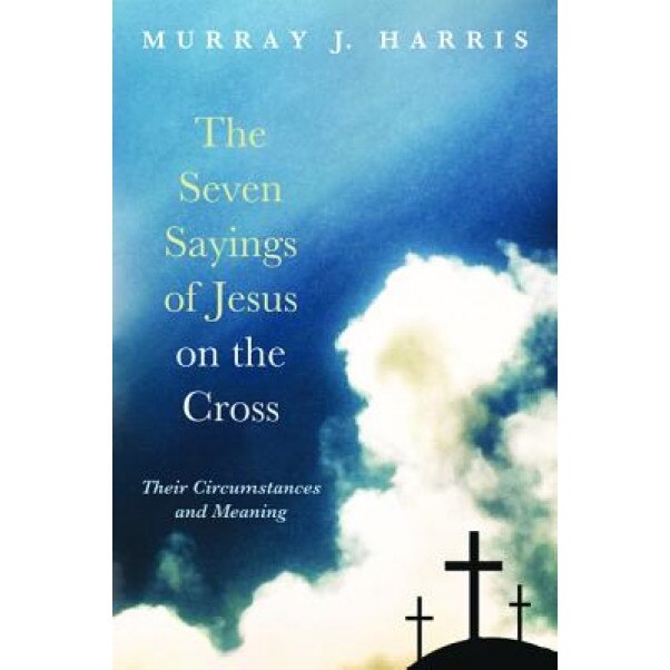 The Seven Sayings of Jesus on the Cross, Murray J. Harris (Author)