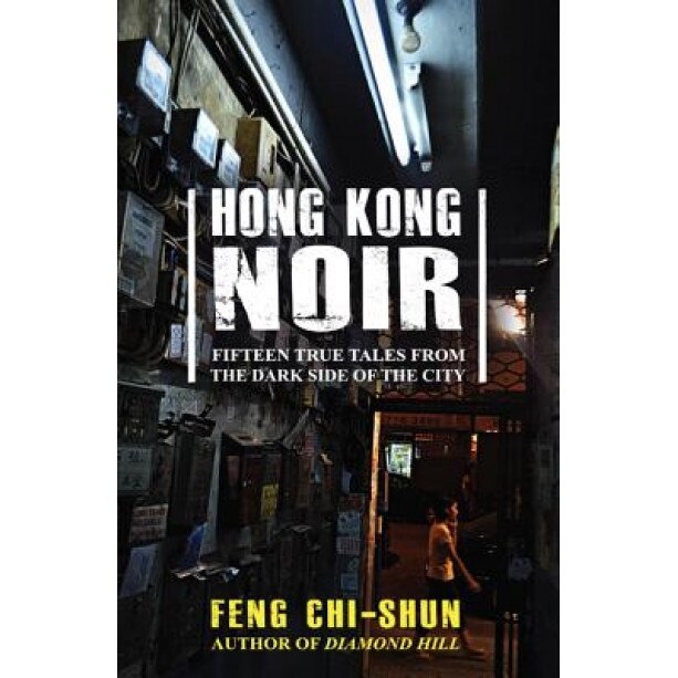 Hong Kong Noir: Fifteen True Tales from the Dark Side of the City, Feng Chi-Shun (Author)
