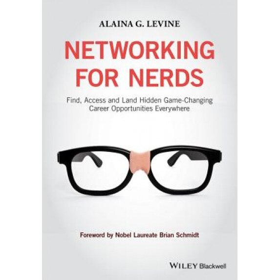 Networking for Nerds: Find, Access and Land Hidden Game-Changing Career Opportunities Everywhere, Alaina Levine (Author)