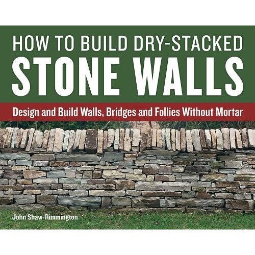 How to Build Dry-Stacked Stone Walls: Design and Build Walls, Bridges and Follies Without Mortar, John Shaw-Rimmington (Author)