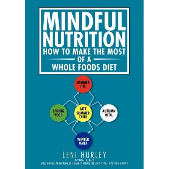 Mindful Nutrition, How to Make the Most of a Whole Foods Diet: Optimal Digestion Following Traditional Chinese Medicine and Vital Western Foods, Leni Hurley (Author)