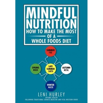 Mindful Nutrition, How to Make the Most of a Whole Foods Diet: Optimal Digestion Following Traditional Chinese Medicine and Vital Western Foods, Leni Hurley (Author) Mindful Nutrition, How to Make the Most of a Whole Foods Diet: Optimal Digestion Following Traditional Chinese Medicine and Vital Western Foods, Leni Hurley (Author)