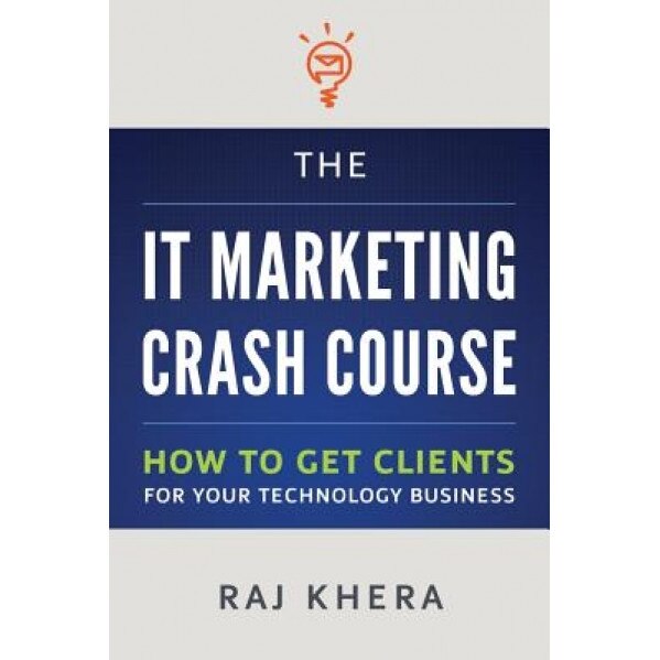 The It Marketing Crash Course: How to Get Clients for Your Technology Business - Raj Khera (Author)