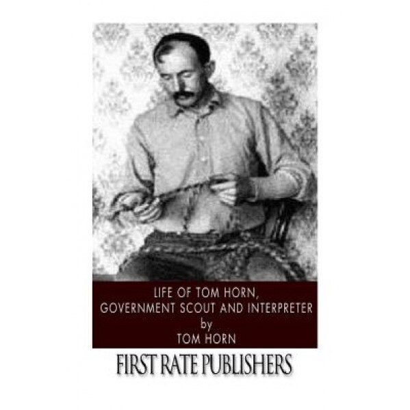Life of Tom Horn, Government Scout and Interpreter, Tom Horn (Author)