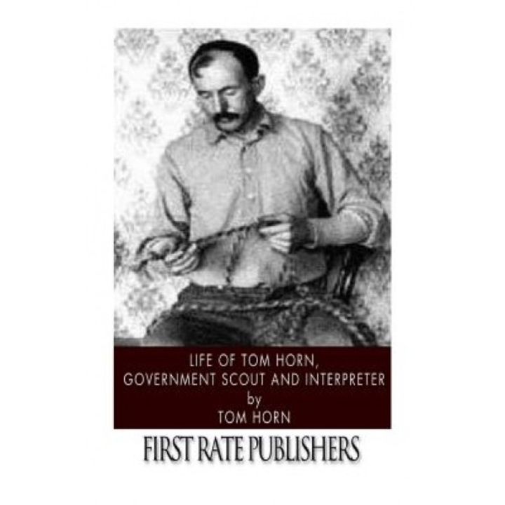 Life of Tom Horn, Government Scout and Interpreter, Tom Horn (Author)