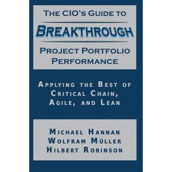 The CIO's Guide to Breakthrough Project Portfolio Performance: Applying the Best of Critical Chain, Agile, and Lean - Michael Hannan (Author) The CIO's Guide to Breakthrough Project Portfolio Performance: Applying the Best of Critical Chain, Agile, and Lean - Michael Hannan (Author)