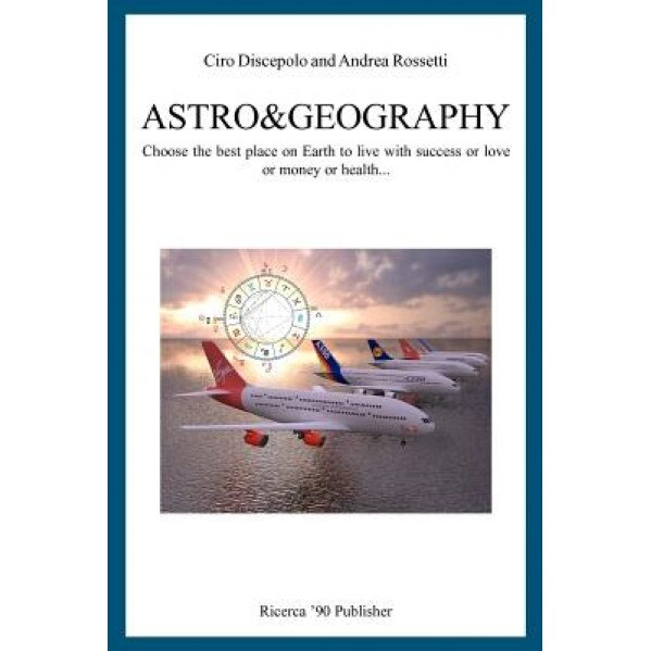 Astro&geography: Choose the Best Place on Earth to Live with Success or Love or Money or Health... - Ciro Discepolo (Author)