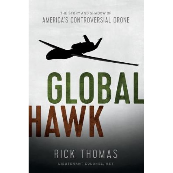 Global Hawk: The Story and Shadow of America's Controversial Drone, Ricky Thomas (Author)