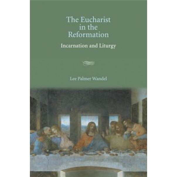 The Eucharist in the Reformation: Incarnation and Liturgy, Lee Palmer Wandel (Author)