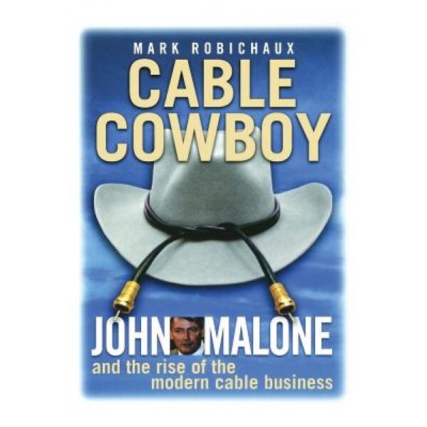 Cable Cowboy: John Malone and the Rise of the Modern Cable Business, Mark Robichaux