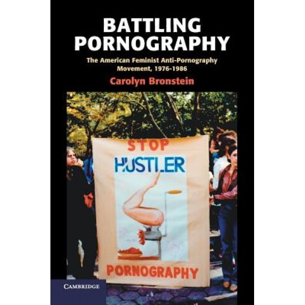 Battling Pornography: The American Feminist Anti-Pornography Movement, 1976-1986, Carolyn Bronstein (Author)