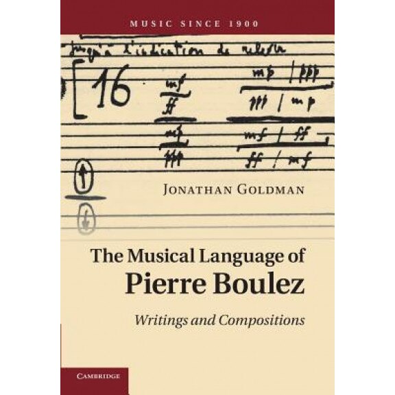 The Musical Language of Pierre Boulez: Writings and Compositions, Jonathan Goldman (Author)