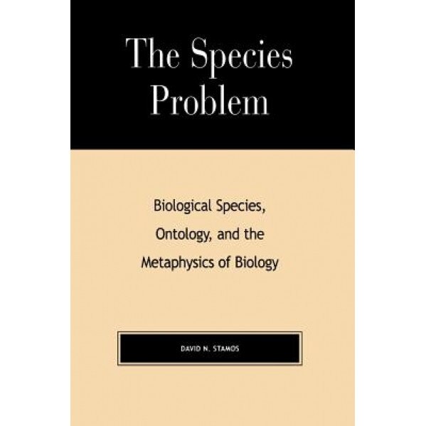 The Species Problem: Biological Species, Ontology, and the Metaphysics of Biology, David Stamos (Author)