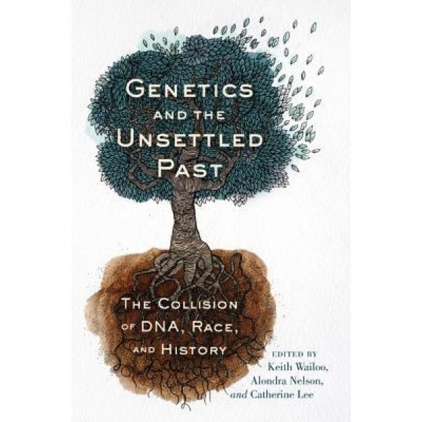 Genetics and the Unsettled Past: The Collision Between DNA, Race, and History - Keith Wailoo (Editor)