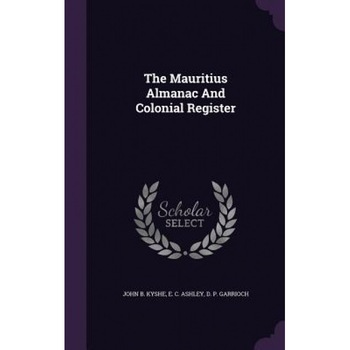 The Mauritius Almanac and Colonial Register, John B. Kyshe (Author) The Mauritius Almanac and Colonial Register, John B. Kyshe (Author)