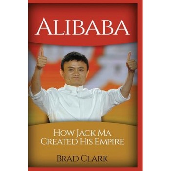 Alibaba: How Jack Ma Created His Empire (Jack Ma's Way, Best Quotes, Alibaba, China, Business), Brad Clark (Author) Alibaba: How Jack Ma Created His Empire (Jack Ma's Way, Best Quotes, Alibaba, China, Business), Brad Clark (Author)