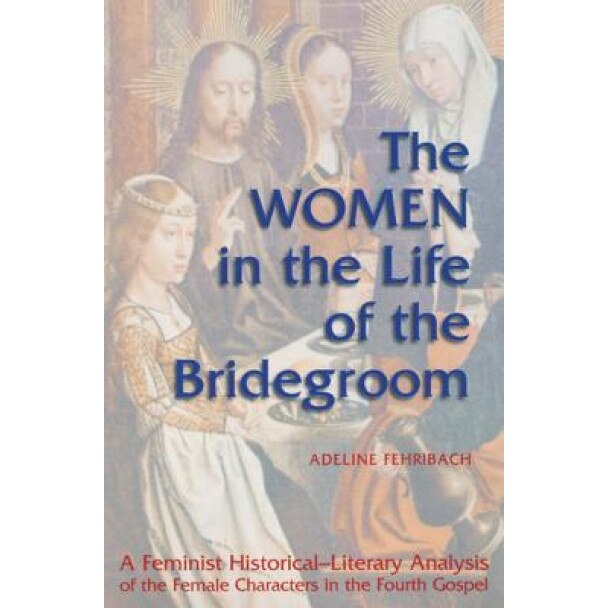 The Women in the Life of the Bridegroom: A Feminist Historical-Literary Analysis of the Female Characters in the Fourth Gospel, Adeline Fehribach (Author)