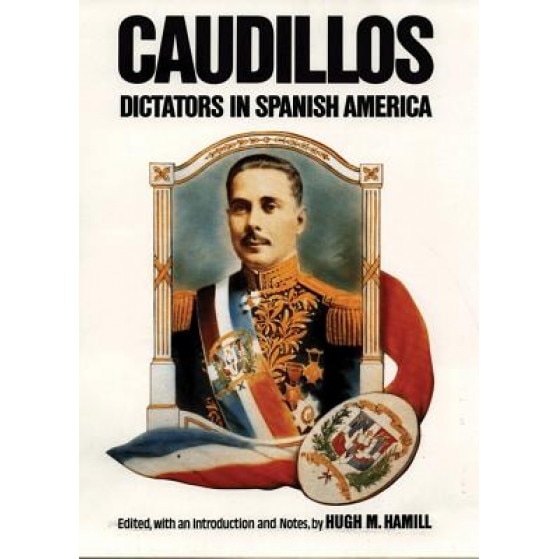 Caudillos: Dictators in Spanish America, Hugh Hamill (Editor)