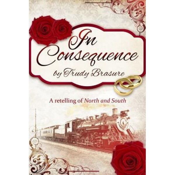 In Consequence: A Retelling of North and South, Trudy Brasure (Author)