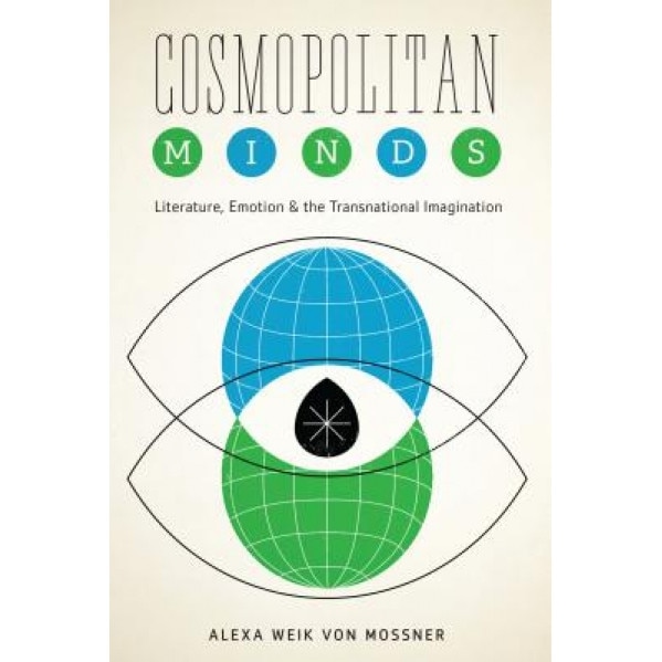 Cosmopolitan Minds: Literature, Emotion, and the Transnational Imagination, Alexa Weik Von Mossner (Author)