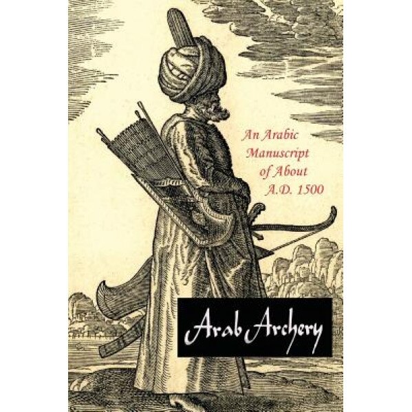 Arab Archery: An Arabic Manuscript of about A.D. 1500, Robert Potter Elmer (Author)