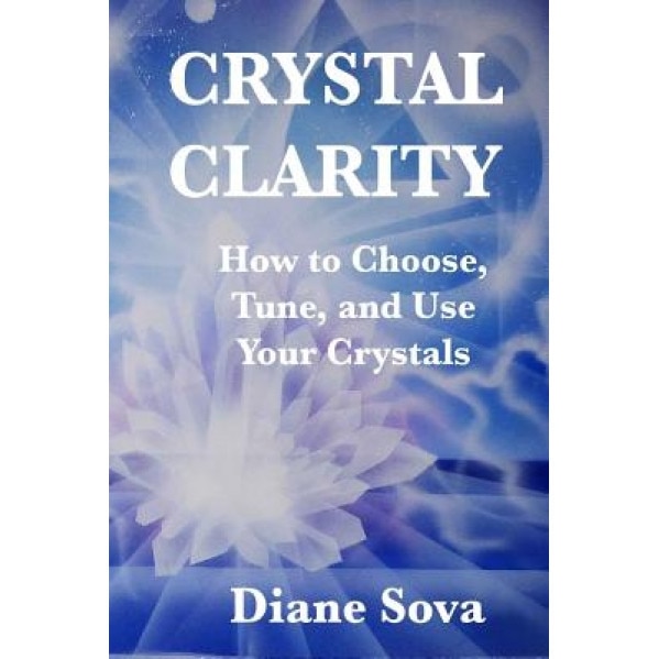 Crystal Clarity: How to Choose, Tune, and Use Your Crystals - Diane Sova (Author)