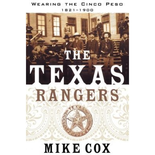 The Texas Rangers: Volume I: Wearing the Cinco Peso, 1821-1900, Mike Cox