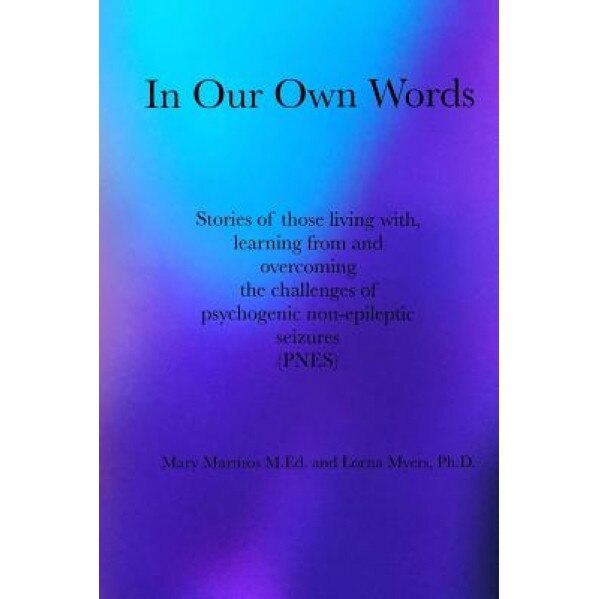 In Our Own Words: Stories of Those Living With, Learning from and Overcoming the Challenges of Psychogenic Non-Epileptic Seizures (Pnes) - M. Ed Mary Martiros (Author)