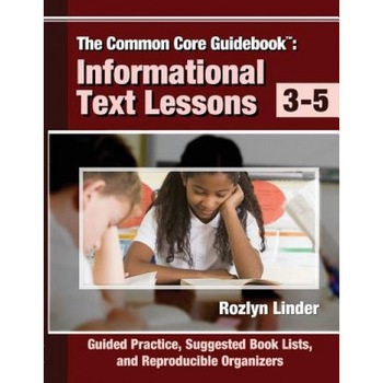 The Common Core Guidebook, 3-5: Informational Text Lessons, Guided Practice, Suggested Book Lists, and Reproducible Organizers, Rozlyn Linder (Author) The Common Core Guidebook, 3-5: Informational Text Lessons, Guided Practice, Suggested Book Lists, and Reproducible Organizers, Rozlyn Linder (Author)