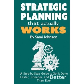 Strategic Planning That Actually Works: A Step-By-Step Guide to Get It Done Faster, Cheaper, and Better Than Ever - Sarai Johnson (Author) Strategic Planning That Actually Works: A Step-By-Step Guide to Get It Done Faster, Cheaper, and Better Than Ever - Sarai Johnson (Author)
