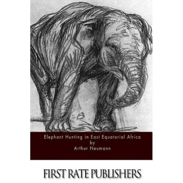 Elephant Hunting in East Equatorial Africa, Arthur Neumann (Author)