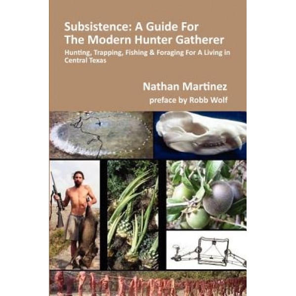 Subsistence: A Guide for the Modern Hunter Gatherer: Hunting, Trapping, Fishing & Foraging for a Living in Central Texas (Black & W, Nathan Martinez (Author)