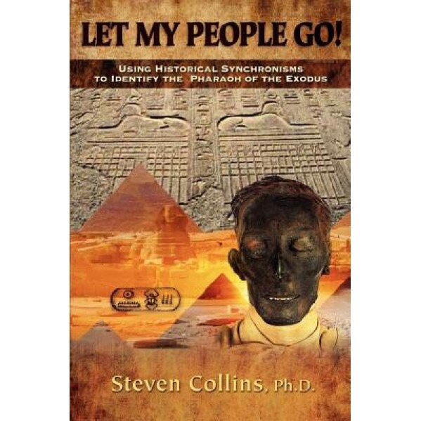 Let My People Go!: Using Historical Synchronisms to Identify the Pharaoh of the Exodus, Steven Collins (Author)