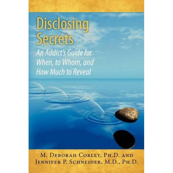 Disclosing Secrets: An Addict's Guide for When, to Whom, and How Much to Reveal, M. Deborah Corley Ph. D. (Author)