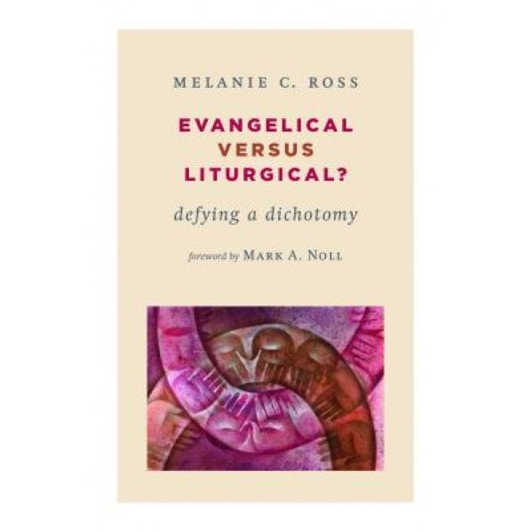 Evangelical Versus Liturgical?: Defying a Dichotomy, Melanie C. Ross (Author)