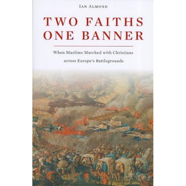 Two Faiths, One Banner: When Muslims Marched with Christians Across Europe's Battlegrounds, Ian Almond (Author)