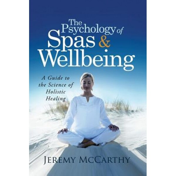 The Psychology of Spas & Wellbeing: A Guide to the Science of Holistic Healing - Jeremy McCarthy (Author)
