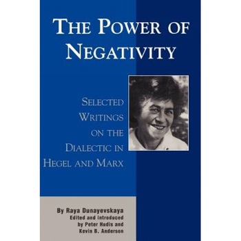 The Power of Negativity: Selected Writings on the Dialectic in Hegel and Marx, Raya Dunayevskaya (Author) The Power of Negativity: Selected Writings on the Dialectic in Hegel and Marx, Raya Dunayevskaya (Author)