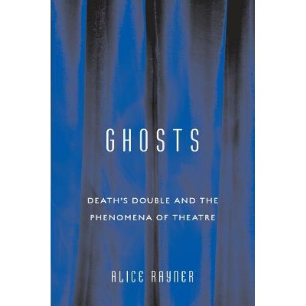 Ghosts: Death's Double and the Phenomena of Theatre, Alice Rayner (Author)