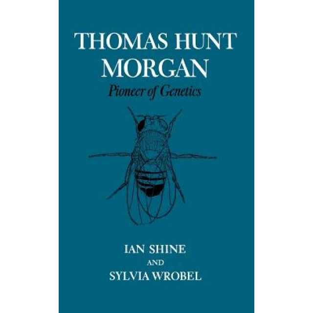 Thomas Hunt Morgan: Pioneer of Genetics, Ian Shine (Author)