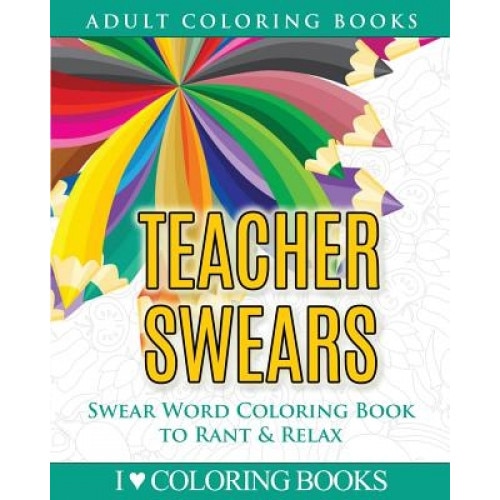 Teacher Swears: Swear Word Adult Coloring Book to Rant & Relax, I. Love Coloring Books (Author)