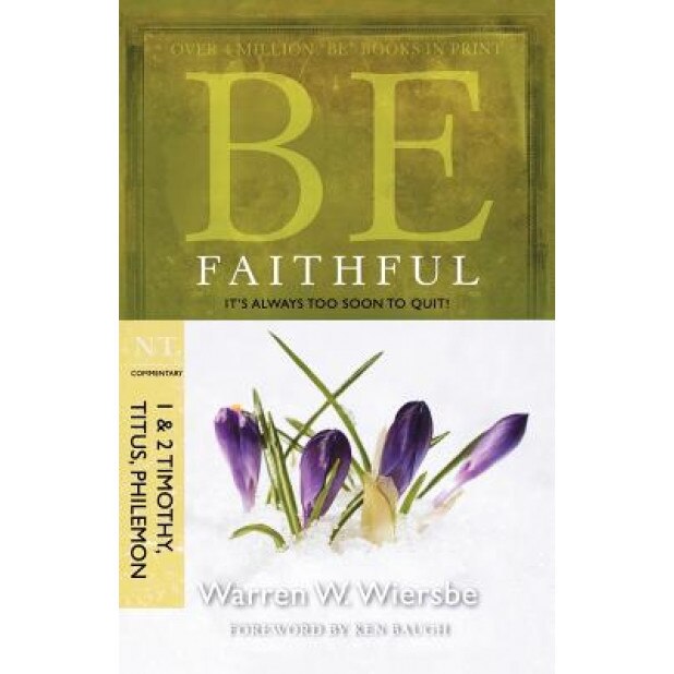 Be Faithful: NT Commentary 1 & 2 Timothy, Titus, Philemon; It's Always Too Soon to Quit!, Warren W Wiersbe