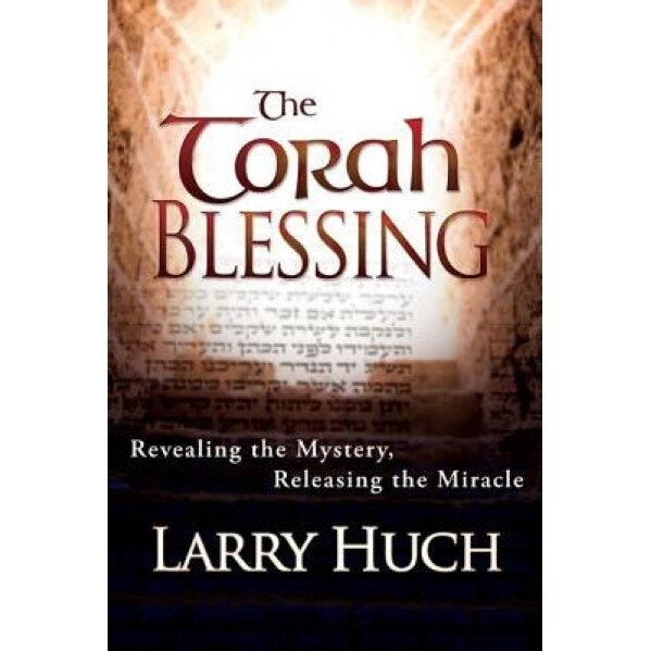 The Torah Blessing: Revealing the Mystery, Releasing the Miracle, Larry Huch