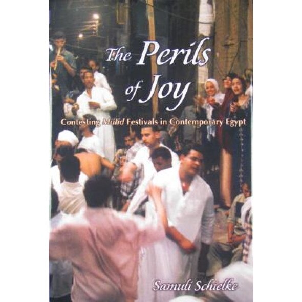The Perils of Joy: Contesting Mulid Festivals in Contemporary Egypt, Samuli Schielke (Author)